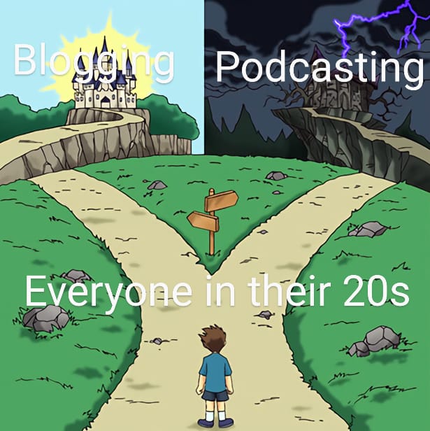 Kid staring frozen at a fork in the road. To their left is a wonderful castle and the their right    is decrepit mansion. The kid is labeled 'Everyone in their 20s', the castle 'blogging', and the mansion 'podcasting'.